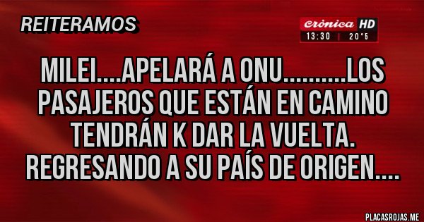 Placas Rojas - Milei....apelará a ONU..........Los pasajeros que están en camino tendrán k dar la vuelta. Regresando a su país de origen....