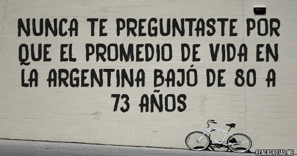 Placas Rojas - nunca te preguntaste por que el promedio de vida en la argentina bajó de 80 a 73 años