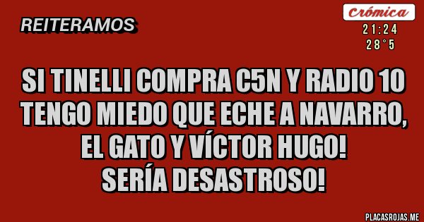 Placas Rojas - SI TINELLI COMPRA C5N Y RADIO 10 TENGO MIEDO QUE ECHE A NAVARRO, EL GATO Y VÍCTOR HUGO!
SERÍA DESASTROSO!