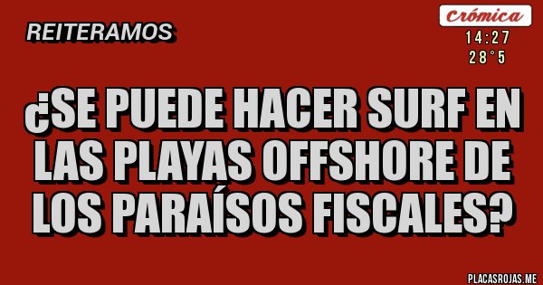 Placas Rojas - ¿Se puede hacer surf en las playas offshore de los paraísos fiscales? Placas Rojas - ¿Se puede hacer surf en las playas offshore de los paraísos fiscales?