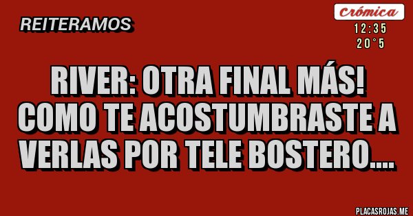 Placas Rojas - River: otra final más! como te acostumbraste a verlas por tele bostero.... Placas Rojas - River: otra final más! como te acostumbraste a verlas por tele bostero....