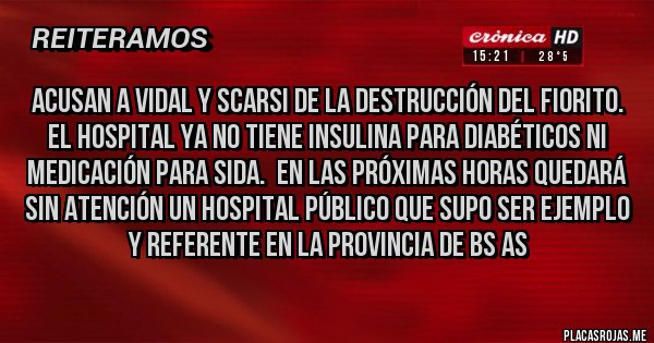 Placas Rojas - ACUSAN A VIDAL Y SCARSI DE LA DESTRUCCIÓN DEL FIORITO. EL HOSPITAL YA NO TIENE INSULINA PARA DIABÉTICOS NI MEDICACIÓN PARA SIDA.  EN LAS PRÓXIMAS HORAS QUEDARÁ SIN ATENCIÓN UN HOSPITAL PÚBLICO QUE SUPO SER EJEMPLO Y REFERENTE EN LA PROVINCIA DE BS AS