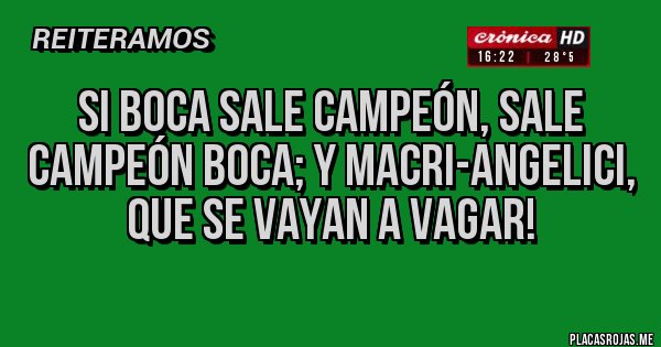 Placas Rojas - Si Boca sale Campeón, sale Campeón BOCA; y MACRI-ANGELICI, que se vayan a vagar!