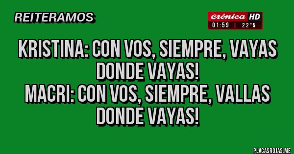 Placas Rojas - Kristina: con vos, siempre, vayas donde vayas!
Macri: con vos, siempre, vallas donde vayas!