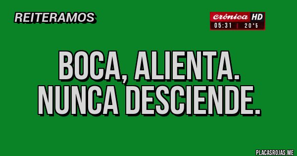 Placas Rojas - Boca, alienta. 
Nunca Desciende.