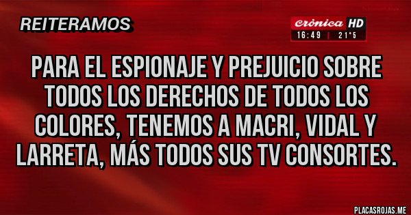 Placas Rojas - Para el espionaje y prejuicio sobre todos los derechos de todos los colores, tenemos a Macri, Vidal y Larreta, más todos sus TV consortes.