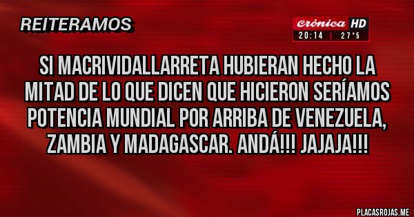 Placas Rojas - Si MacriVidalLarreta hubieran hecho la mitad de lo que dicen que hicieron seríamos potencia mundial por arriba de Venezuela, Zambia y Madagascar. Andá!!! Jajaja!!!