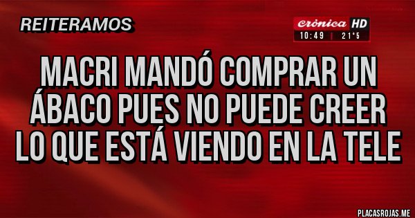 Placas Rojas - MACRI MANDÓ COMPRAR UN ÁBACO PUES NO PUEDE CREER LO QUE ESTÁ VIENDO EN LA TELE