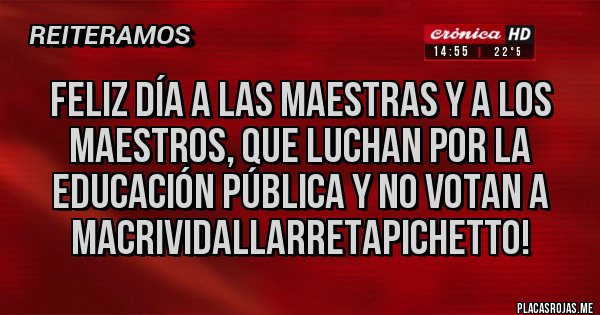 Placas Rojas - Feliz día a las Maestras y a los Maestros, que luchan por la educación pública y no votan a MacriVidalLarretaPichetto!
