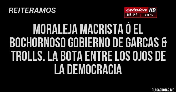 Placas Rojas - Moraleja Macrista ó el bochornoso gobierno de garcas & trolls. LA BOTA ENTRE LOS OJOS DE LA DEMOCRACIA