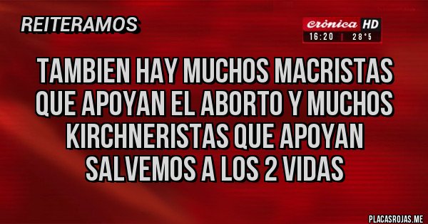 Placas Rojas - tambien hay muchos macristas que apoyan el aborto y muchos kirchneristas que apoyan salvemos a los 2 vidas