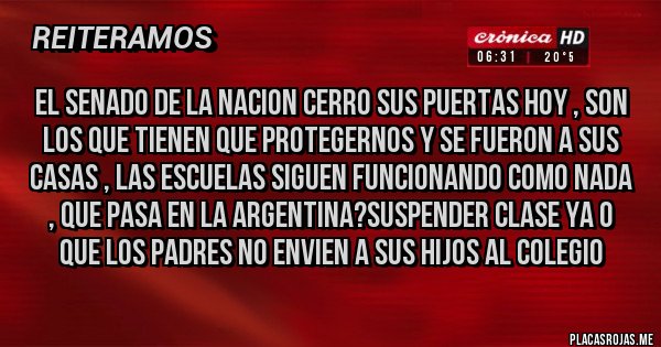 Placas Rojas - EL SENADO DE LA NACION CERRO SUS PUERTAS HOY , SON LOS QUE TIENEN QUE PROTEGERNOS Y SE FUERON A SUS CASAS , LAS ESCUELAS SIGUEN FUNCIONANDO COMO NADA , QUE PASA EN LA ARGENTINA?SUSPENDER CLASE YA O QUE LOS PADRES NO ENVIEN A SUS HIJOS AL COLEGIO