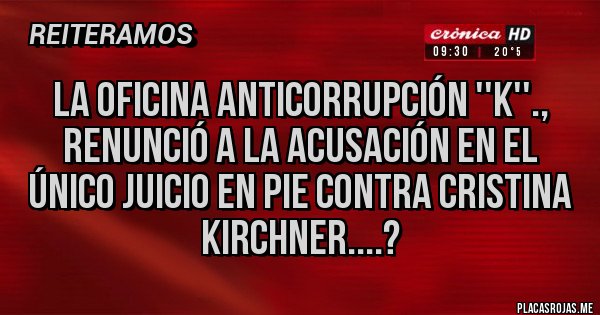 Placas Rojas - La Oficina Anticorrupción ''K''., renunció a la acusación en el único juicio en pie contra Cristina Kirchner....? Placas Rojas - La Oficina Anticorrupción ''K''., renunció a la acusación en el único juicio en pie contra Cristina Kirchner....?