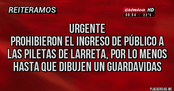 Placas Rojas - URGENTE 
Prohibieron el ingreso de público a las piletas de Larreta, por lo menos hasta que dibujen un guardavidas 