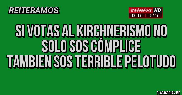 Placas Rojas - si votas al kirchnerismo no solo sos cómplice
tambien sos terrible pelotudo