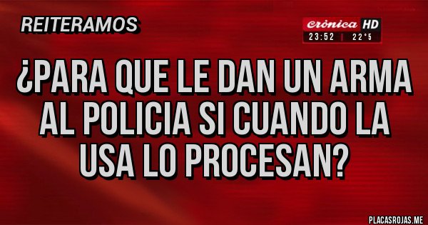 Placas Rojas - ¿PARA QUE LE DAN UN ARMA AL POLICIA SI CUANDO LA USA LO PROCESAN?