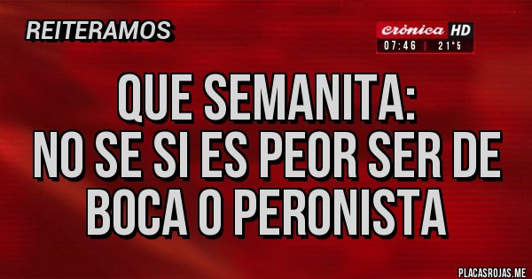 Placas Rojas - Que semanita:
No se si es peor ser de boca o peronista