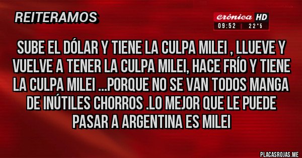 Placas Rojas - Sube el dólar y tiene la culpa milei , llueve y vuelve a tener la culpa milei, hace frío y tiene la culpa milei ...porque no se van todos manga de inútiles chorros .lo mejor que le puede pasar a argentina es milei 