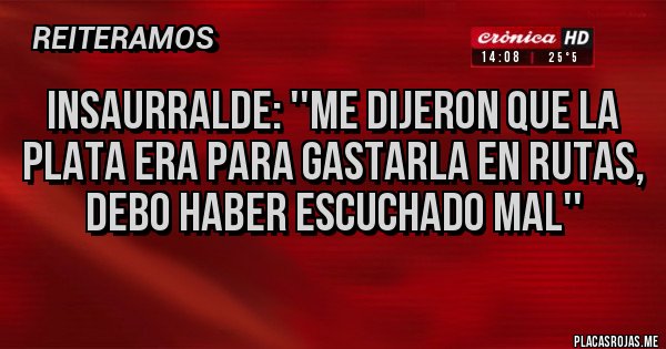 Placas Rojas - Insaurralde: ''me dijeron que la plata era para gastarla en rutas, debo haber escuchado mal'' Placas Rojas - Insaurralde: ''me dijeron que la plata era para gastarla en rutas, debo haber escuchado mal''