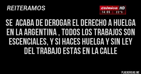 Placas Rojas - se  acaba de derogar el derecho a huelga en la argentina , todos los trabajos son escenciales, y si haces huelga y sin ley del trabajo estas en la calle  