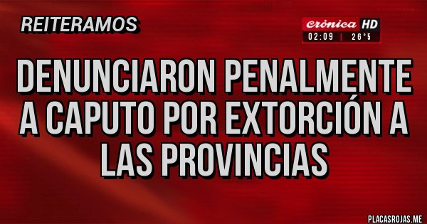 Placas Rojas - denunciaron penalmente a Caputo por extorción a las provincias