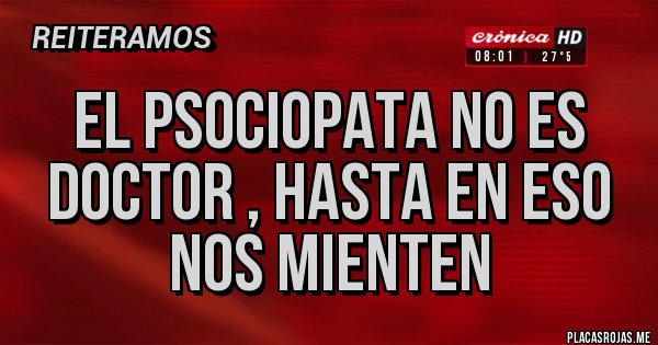 Placas Rojas - El psociopata no es doctor , hasta en eso nos mienten Placas Rojas - El psociopata no es doctor , hasta en eso nos mienten