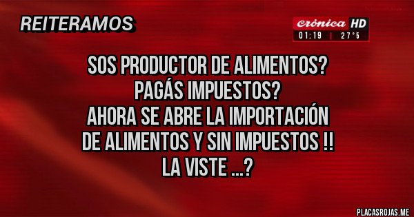 Placas Rojas - Sos productor de alimentos?  
Pagás impuestos?
Ahora se abre la importación 
de alimentos y sin impuestos !!
La viste ...?