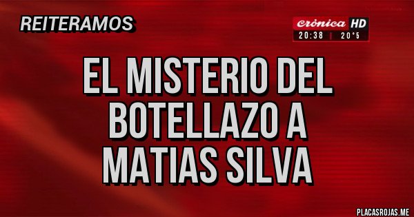 Placas Rojas - EL MISTERIO DEL
BOTELLAZO A
MATIAS SILVA