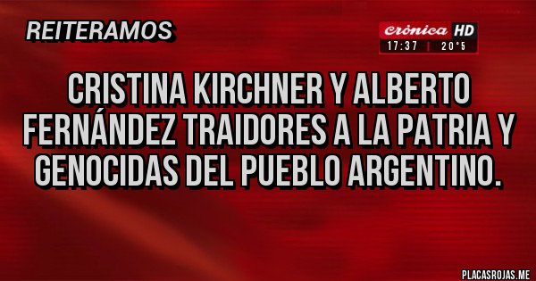 Placas Rojas - Cristina Kirchner y Alberto Fernández traidores a la patria y genocidas del pueblo argentino. Placas Rojas - Cristina Kirchner y Alberto Fernández traidores a la patria y genocidas del pueblo argentino.