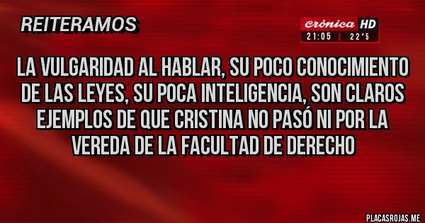 Placas Rojas - La vulgaridad al hablar, su poco conocimiento de las leyes, su poca inteligencia, son claros ejemplos de que Cristina no pasó ni por la vereda de la facultad de derecho