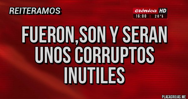 Placas Rojas - FUERON,SON Y SERAN UNOS CORRUPTOS INUTILES