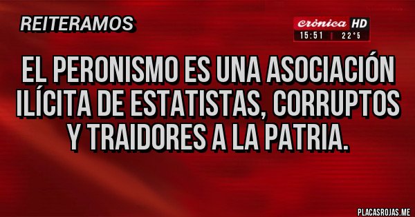 Placas Rojas - El peronismo es una asociación ilícita de estatistas, corruptos y traidores a la patria.