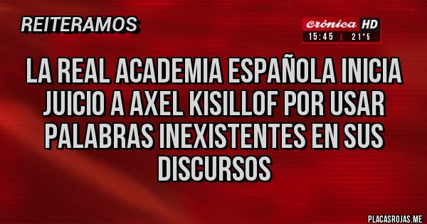 Placas Rojas - LA REAL ACADEMIA ESPAÑOLA INICIA JUICIO A AXEL KISILLOF POR USAR PALABRAS INEXISTENTES EN SUS DISCURSOS