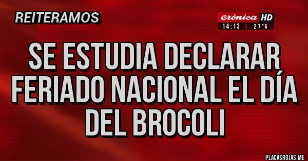 Placas Rojas - Se estudia declarar feriado nacional el día del brocoli