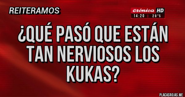 Placas Rojas - ¿Qué pasó que están tan nerviosos los kukas?