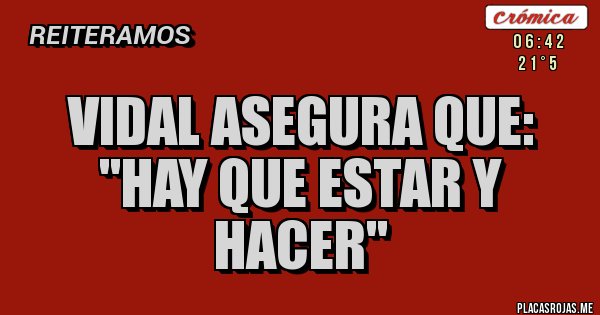 Placas Rojas - VIDAL ASEGURA QUE:
''HAY QUE ESTAR Y HACER''