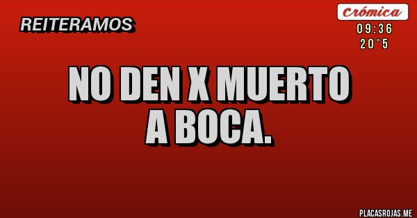 Placas Rojas - NO DEN X MUERTO 
A BOCA. 
