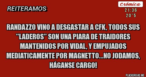 Placas Rojas - Randazzo vino a desgastar a CFK, todos sus ''laderos'' son una piara de traidores mantenidos por Vidal, y empujados mediaticamente por Magnetto...no jodamos, háganse cargo!