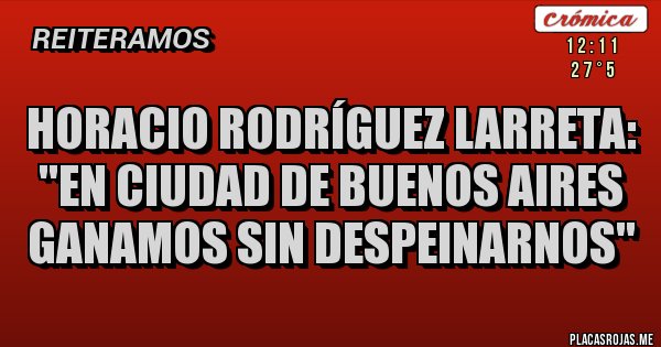 Placas Rojas - Horacio Rodríguez Larreta: ''En ciudad de Buenos Aires ganamos sin despeinarnos''