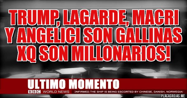 Placas Rojas - Trump, Lagarde, Macri y Angelici son gallinas xq son millonarios!