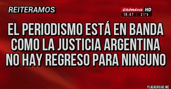Placas Rojas - El periodismo está en banda como la justicia argentina 
No hay regreso para ninguno