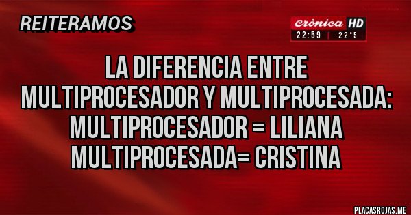 Placas Rojas - La diferencia entre multiprocesador y multiprocesada:
Multiprocesador = Liliana
Multiprocesada= cristina 
