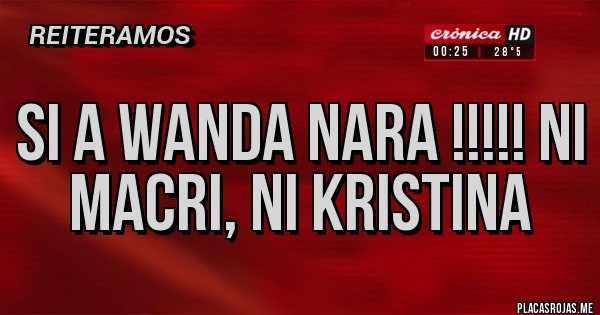 Placas Rojas - SI A WANDA NARA !!!!! NI MACRI, NI KRISTINA
