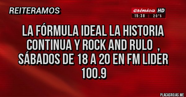 Placas Rojas - La fórmula ideal La historia continua y Rock and Rulo  , sábados de 18 a 20 en Fm Lider 100.9