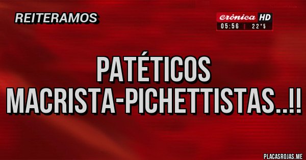 Placas Rojas - PATÉTICOS MACRISTA-PICHETTISTAS..!!