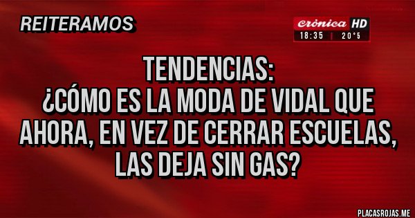 Placas Rojas - Tendencias: 
¿Cómo es la moda de Vidal que ahora, en vez de cerrar escuelas, las deja sin gas?