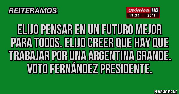 Placas Rojas - Elijo pensar en un futuro mejor para todos. Elijo creer que hay que trabajar por una Argentina grande. VOTO FERNÁNDEZ Presidente.