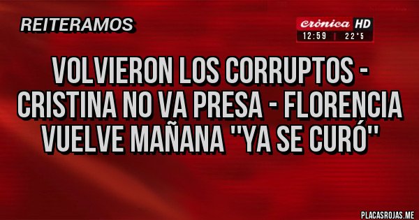 Placas Rojas - Volvieron los corruptos - Cristina no va presa - Florencia vuelve mañana ''YA SE CURÓ''