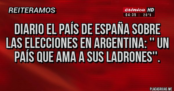 Placas Rojas - DIARIO EL PAÍS DE ESPAÑA SOBRE LAS ELECCIONES EN ARGENTINA: '' UN PAÍS QUE AMA A SUS LADRONES''. 