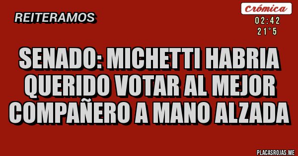 Placas Rojas - SENADO: MICHETTI HABRIA QUERIDO VOTAR AL MEJOR COMPAÑERO A MANO ALZADA Placas Rojas - SENADO: MICHETTI HABRIA QUERIDO VOTAR AL MEJOR COMPAÑERO A MANO ALZADA